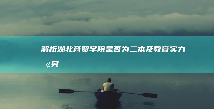 解析湖北商贸学院：是否为二本及教育实力探究