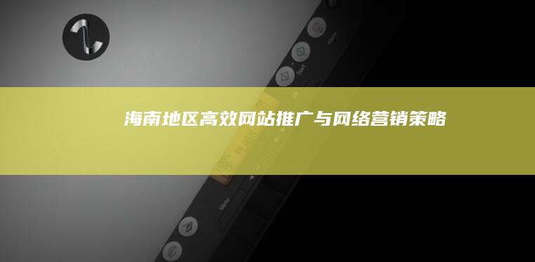 海南地区高效网站推广与网络营销策略